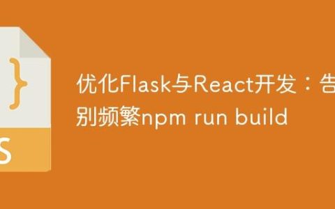 优化Flask与React开发：告别频繁npm run build