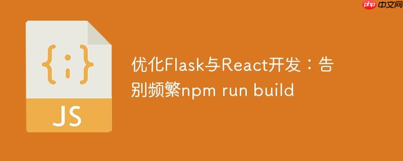 优化flask与react开发:告别频繁npm run build