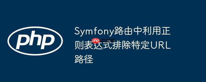 Symfony路由中利用正则表达式排除特定URL路径