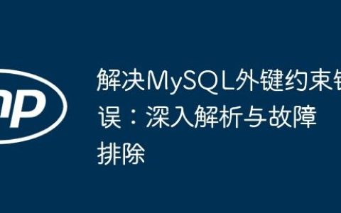 解决MySQL外键约束错误：深入解析与故障排除