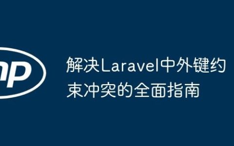解决Laravel中外键约束冲突的全面指南