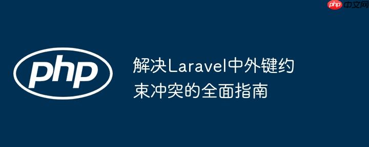 解决Laravel中外键约束冲突的全面指南