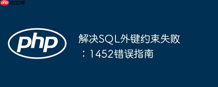 解决SQL外键约束失败:1452错误指南