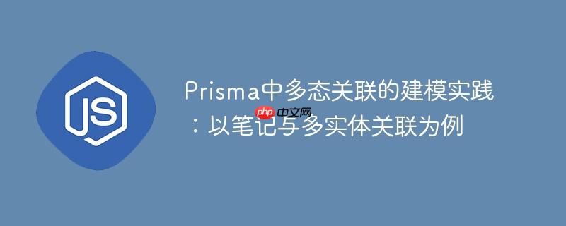 Prisma中多态关联的建模实践:以笔记与多实体关联为例