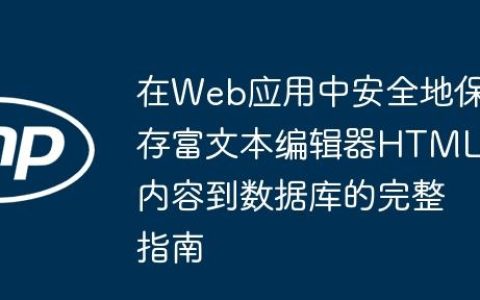 在Web应用中安全地保存富文本编辑器HTML内容到数据库的完整指南
