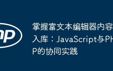 掌握富文本编辑器内容入库：JavaScript与PHP的协同实践