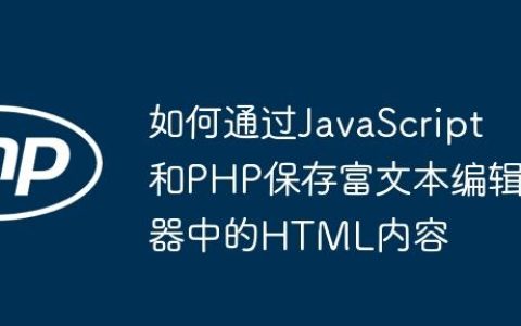 如何通过JavaScript和PHP保存富文本编辑器中的HTML内容