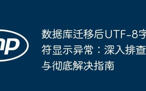 数据库迁移后UTF-8字符显示异常：深入排查与彻底解决指南
