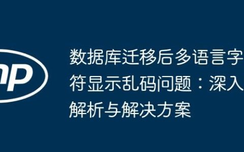 数据库迁移后多语言字符显示乱码问题：深入解析与解决方案