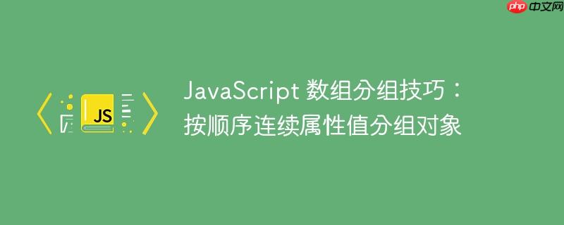 JavaScript 数组分组技巧：按顺序连续属性值分组对象