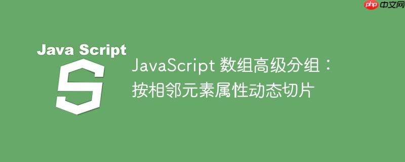 JavaScript 数组高级分组:按相邻元素属性动态切片