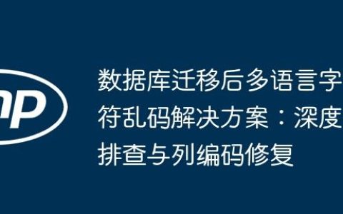 数据库迁移后多语言字符乱码解决方案：深度排查与列编码修复