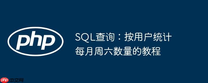 sql查询：按用户统计每月周六数量的教程