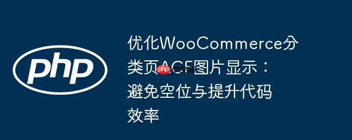优化WooCommerce分类页ACF图片显示:避免空位与提升代码效率