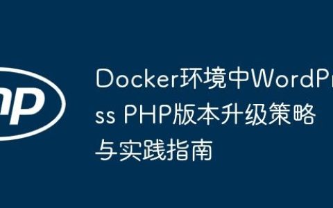 Docker环境中WordPress PHP版本升级策略与实践指南