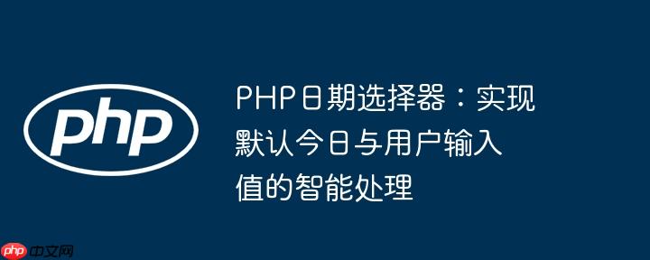 php日期选择器:实现默认今日与用户输入值的智能处理