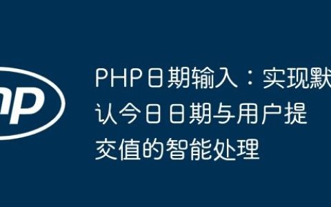 PHP日期输入：实现默认今日日期与用户提交值的智能处理