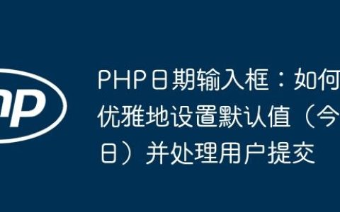PHP日期输入框：如何优雅地设置默认值（今日）并处理用户提交