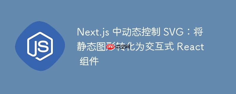 Next.js 中动态控制 SVG:将静态图形转化为交互式 React 组件