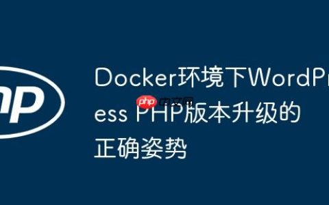 Docker环境下WordPress PHP版本升级的正确姿势