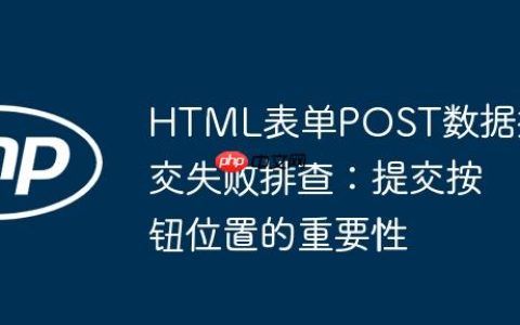 HTML表单POST数据提交失败排查：提交按钮位置的重要性
