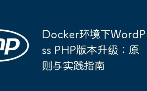 Docker环境下WordPress PHP版本升级：原则与实践指南