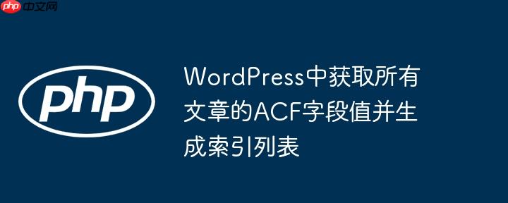 WordPress中获取所有文章的ACF字段值并生成索引列表