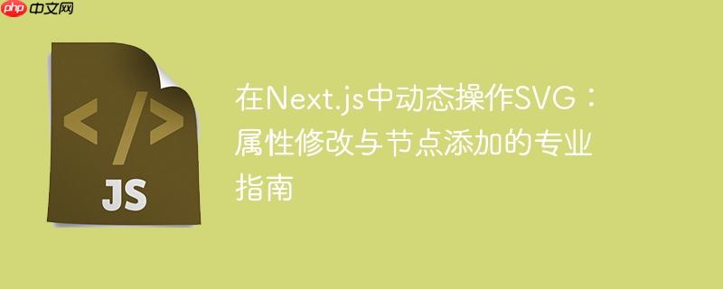 在next.js中动态操作svg:属性修改与节点添加的专业指南