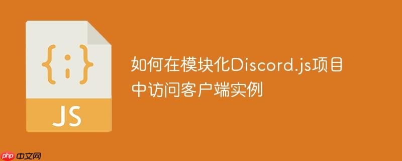 如何在模块化Discord.js项目中访问客户端实例