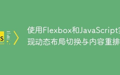 使用Flexbox和JavaScript实现动态布局切换与内容重排