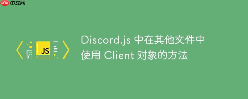 discord.js 中在其他文件中使用 client 对象的方法