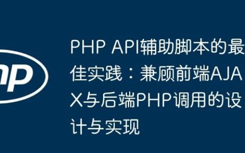 PHP API辅助脚本的最佳实践：兼顾前端AJAX与后端PHP调用的设计与实现