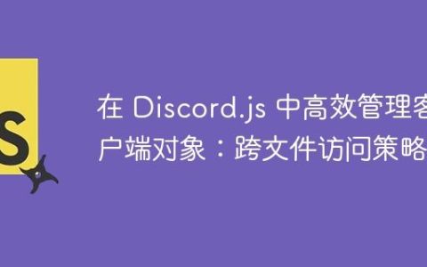 在 Discord.js 中高效管理客户端对象：跨文件访问策略