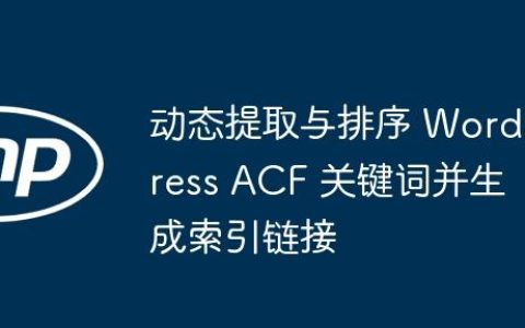 动态提取与排序 WordPress ACF 关键词并生成索引链接