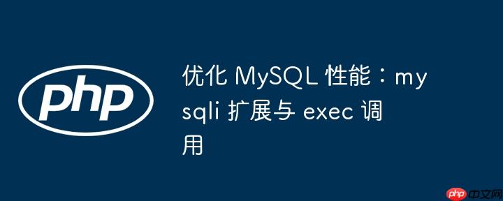 优化 mysql 性能:mysqli 扩展与 exec 调用