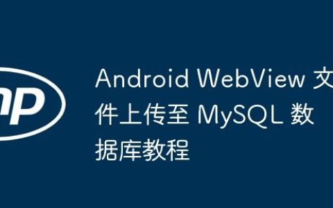 Android WebView 文件上传至 MySQL 数据库教程