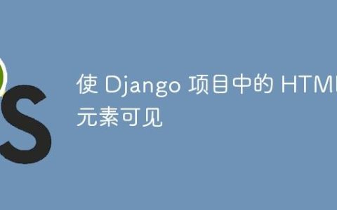 使 Django 项目中的 HTML 元素可见