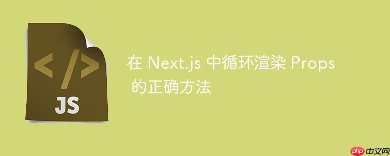 在 Next.js 中循环渲染 Props 的正确方法