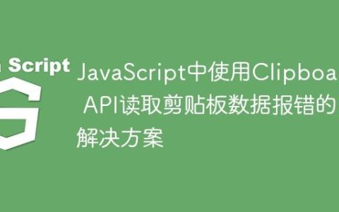 JavaScript中使用Clipboard API读取剪贴板数据报错的解决方案