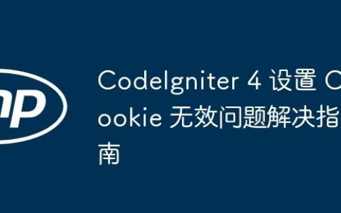 CodeIgniter 4 设置 Cookie 无效问题解决指南
