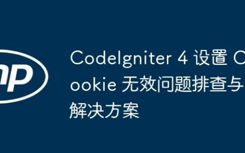 CodeIgniter 4 设置 Cookie 无效问题排查与解决方案
