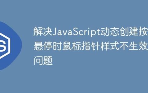 解决JavaScript动态创建按钮悬停时鼠标指针样式不生效的问题