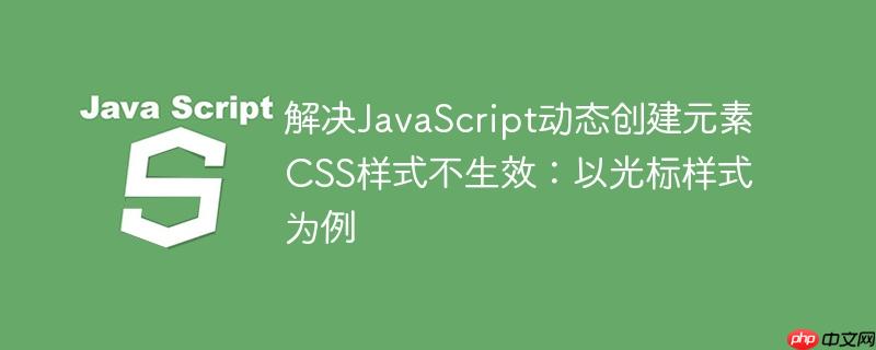 解决JavaScript动态创建元素CSS样式不生效:以光标样式为例