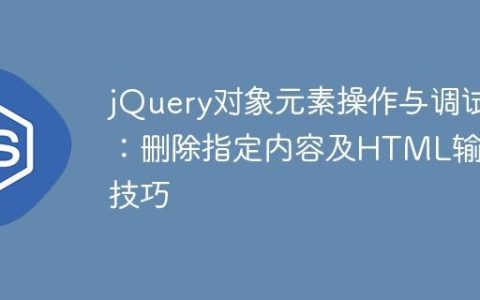 jQuery对象元素操作与调试：删除指定内容及HTML输出技巧