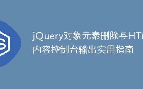 jQuery对象元素删除与HTML内容控制台输出实用指南