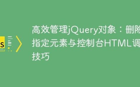 高效管理jQuery对象：删除指定元素与控制台HTML调试技巧