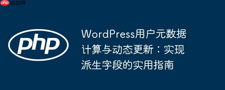 WordPress用户元数据计算与动态更新:实现派生字段的实用指南