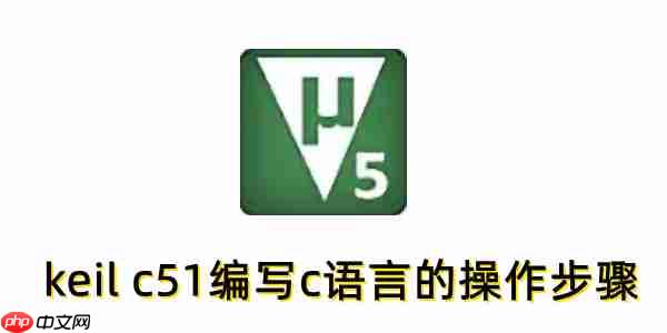 keil c51怎么编写c语言?keil c51编写c语言的操作步骤