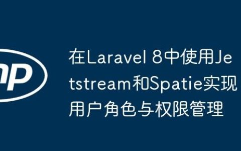 在Laravel 8中使用Jetstream和Spatie实现用户角色与权限管理