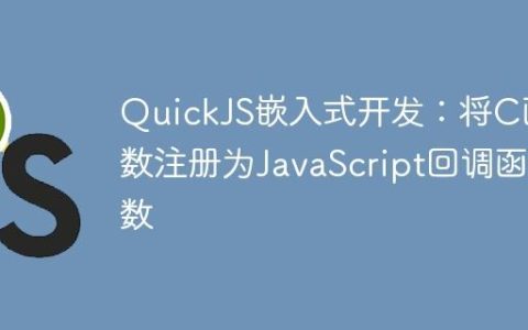 QuickJS嵌入式开发：将C函数注册为JavaScript回调函数